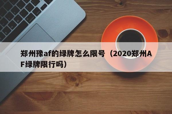 豫af限号吗(豫a车牌在郑州限号吗)-第2张图片