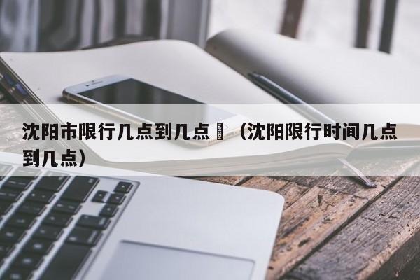 沈阳市货车限行、沈阳市货车限行时间-第5张图片